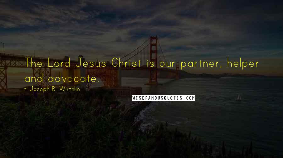 Joseph B. Wirthlin Quotes: The Lord Jesus Christ is our partner, helper and advocate.