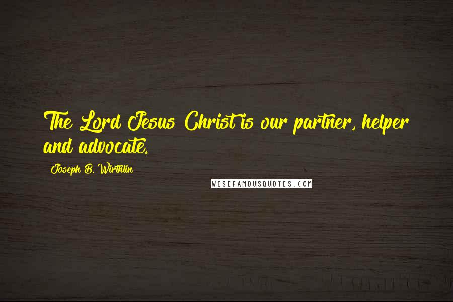 Joseph B. Wirthlin Quotes: The Lord Jesus Christ is our partner, helper and advocate.