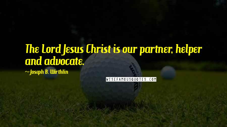 Joseph B. Wirthlin Quotes: The Lord Jesus Christ is our partner, helper and advocate.