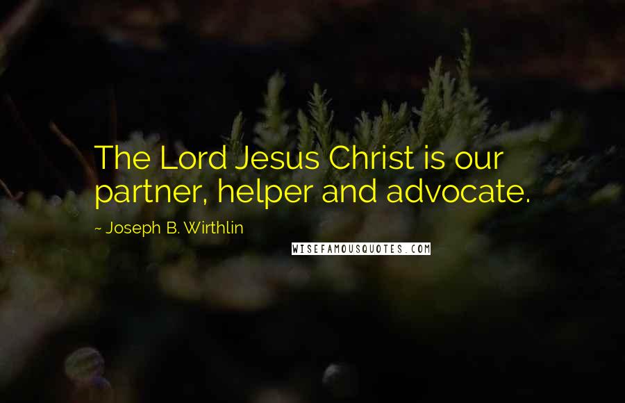 Joseph B. Wirthlin Quotes: The Lord Jesus Christ is our partner, helper and advocate.
