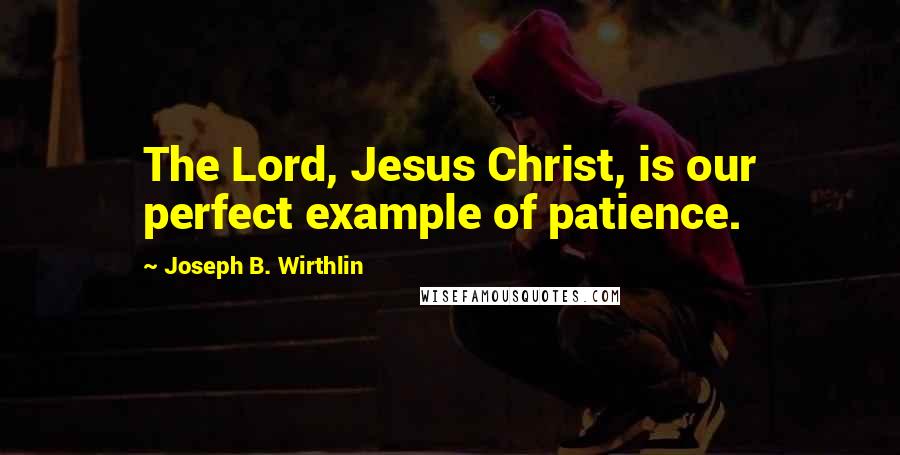 Joseph B. Wirthlin Quotes: The Lord, Jesus Christ, is our perfect example of patience.