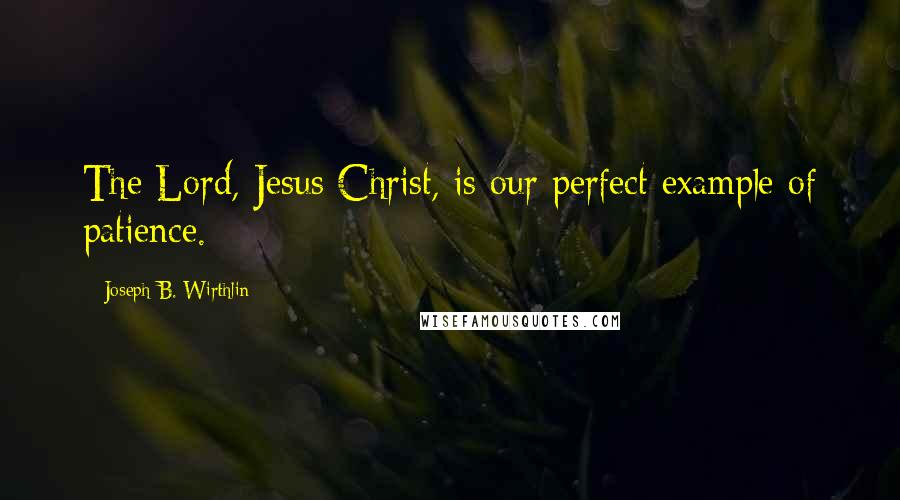 Joseph B. Wirthlin Quotes: The Lord, Jesus Christ, is our perfect example of patience.