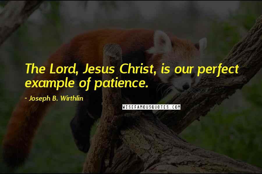 Joseph B. Wirthlin Quotes: The Lord, Jesus Christ, is our perfect example of patience.