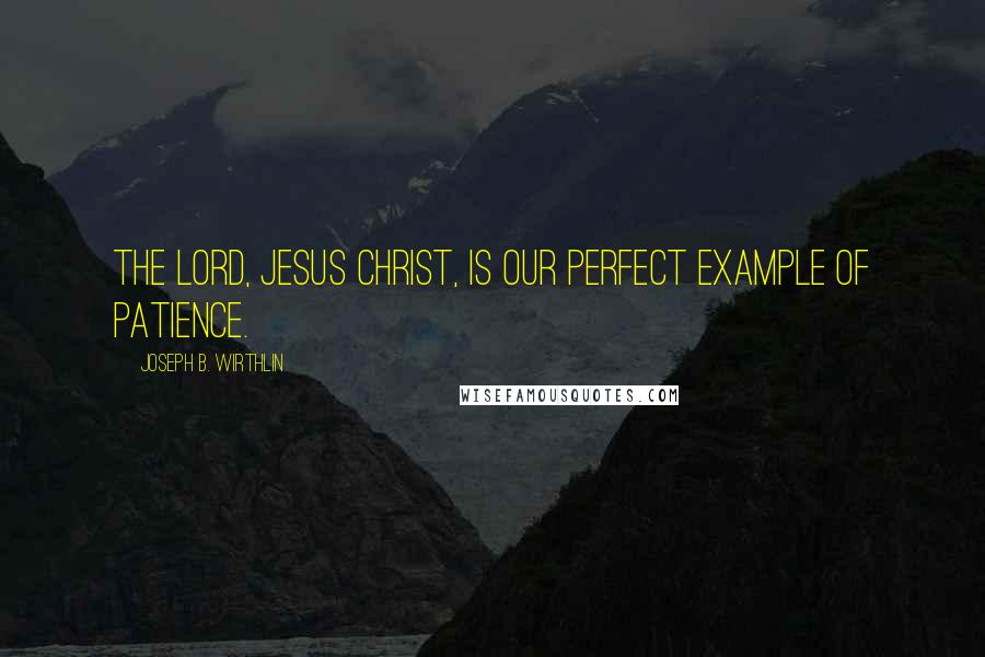 Joseph B. Wirthlin Quotes: The Lord, Jesus Christ, is our perfect example of patience.