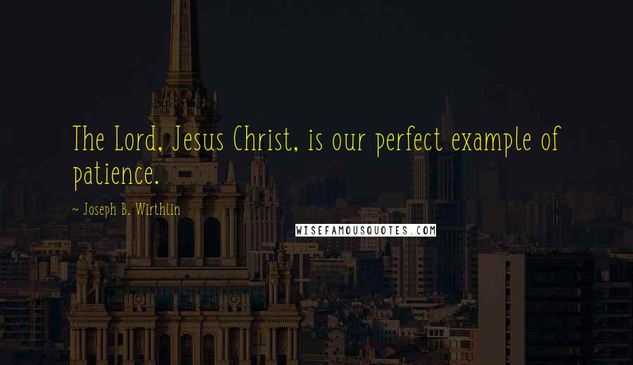 Joseph B. Wirthlin Quotes: The Lord, Jesus Christ, is our perfect example of patience.