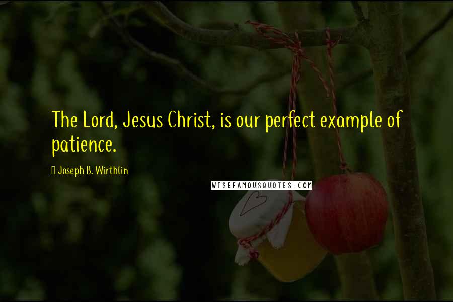 Joseph B. Wirthlin Quotes: The Lord, Jesus Christ, is our perfect example of patience.