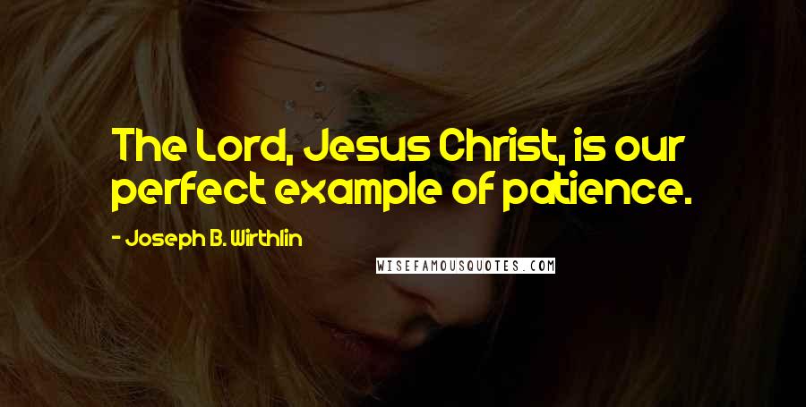 Joseph B. Wirthlin Quotes: The Lord, Jesus Christ, is our perfect example of patience.