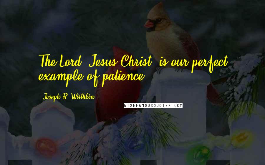 Joseph B. Wirthlin Quotes: The Lord, Jesus Christ, is our perfect example of patience.