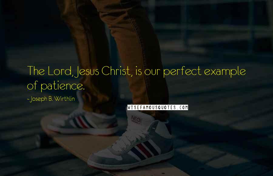 Joseph B. Wirthlin Quotes: The Lord, Jesus Christ, is our perfect example of patience.