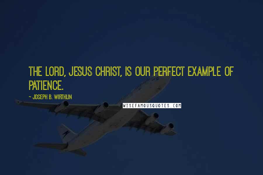 Joseph B. Wirthlin Quotes: The Lord, Jesus Christ, is our perfect example of patience.