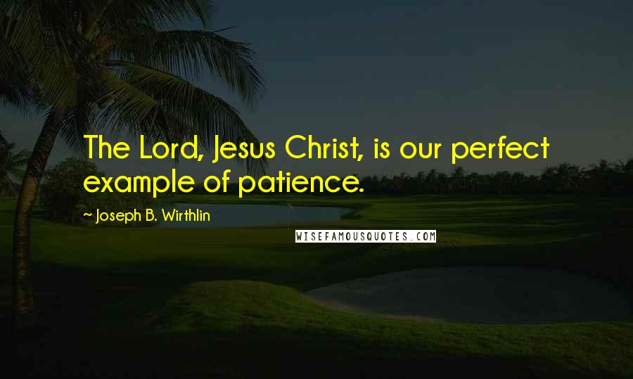 Joseph B. Wirthlin Quotes: The Lord, Jesus Christ, is our perfect example of patience.