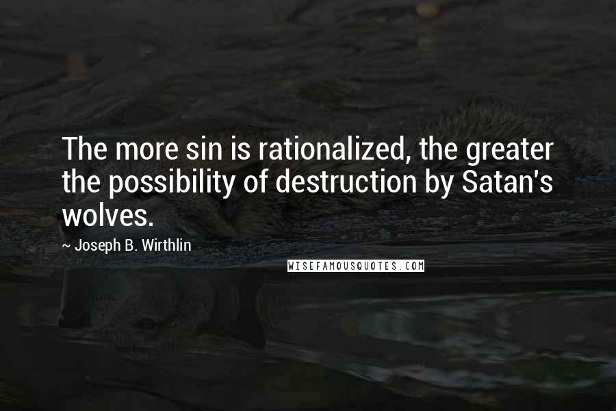 Joseph B. Wirthlin Quotes: The more sin is rationalized, the greater the possibility of destruction by Satan's wolves.