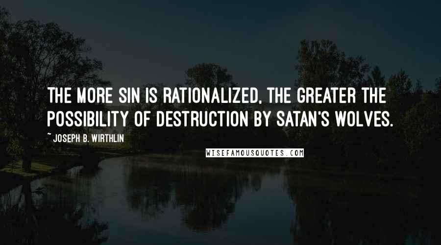 Joseph B. Wirthlin Quotes: The more sin is rationalized, the greater the possibility of destruction by Satan's wolves.