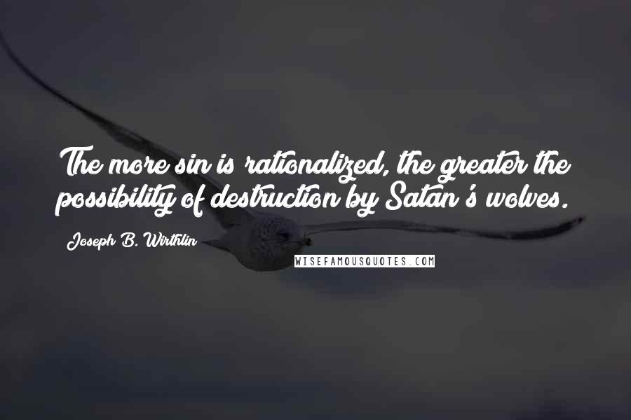 Joseph B. Wirthlin Quotes: The more sin is rationalized, the greater the possibility of destruction by Satan's wolves.
