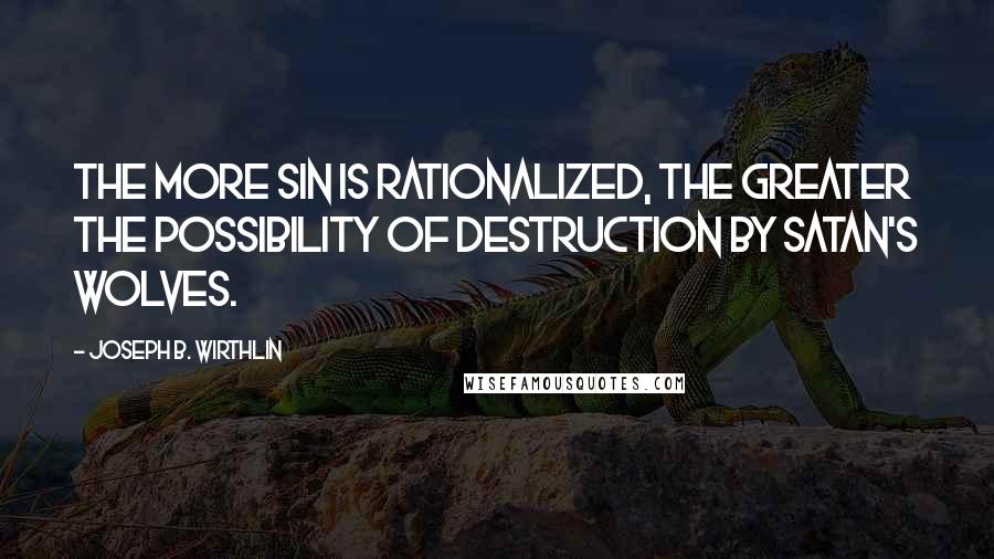 Joseph B. Wirthlin Quotes: The more sin is rationalized, the greater the possibility of destruction by Satan's wolves.