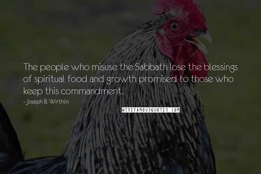 Joseph B. Wirthlin Quotes: The people who misuse the Sabbath lose the blessings of spiritual food and growth promised to those who keep this commandment.