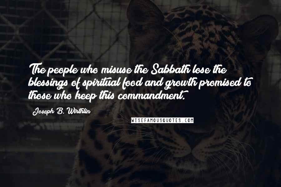Joseph B. Wirthlin Quotes: The people who misuse the Sabbath lose the blessings of spiritual food and growth promised to those who keep this commandment.
