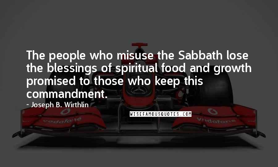 Joseph B. Wirthlin Quotes: The people who misuse the Sabbath lose the blessings of spiritual food and growth promised to those who keep this commandment.