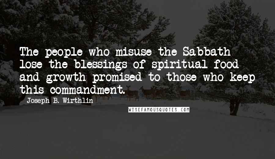 Joseph B. Wirthlin Quotes: The people who misuse the Sabbath lose the blessings of spiritual food and growth promised to those who keep this commandment.