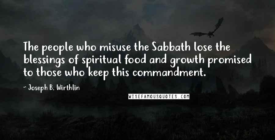 Joseph B. Wirthlin Quotes: The people who misuse the Sabbath lose the blessings of spiritual food and growth promised to those who keep this commandment.