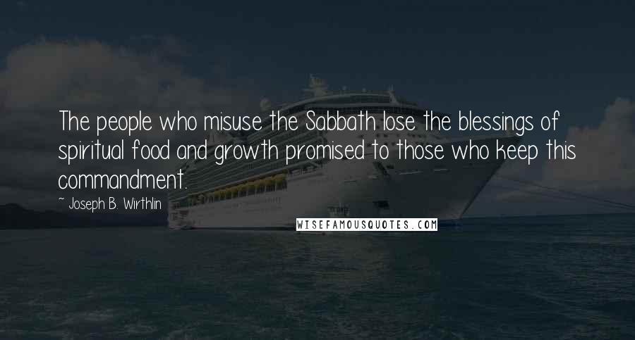 Joseph B. Wirthlin Quotes: The people who misuse the Sabbath lose the blessings of spiritual food and growth promised to those who keep this commandment.