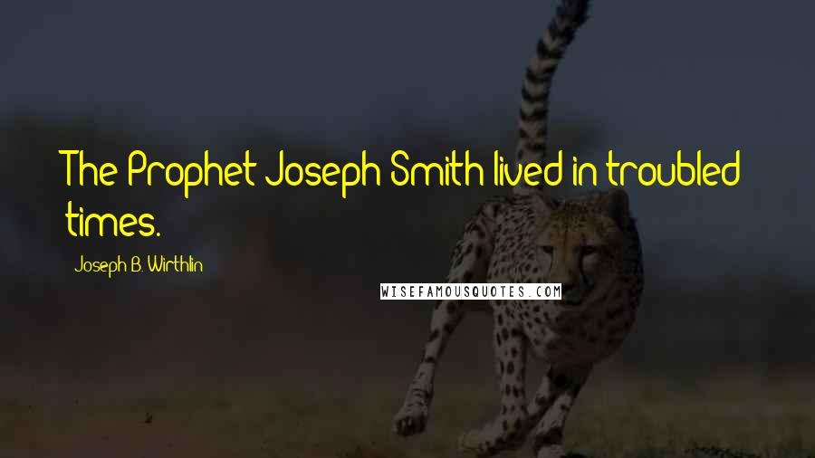 Joseph B. Wirthlin Quotes: The Prophet Joseph Smith lived in troubled times.