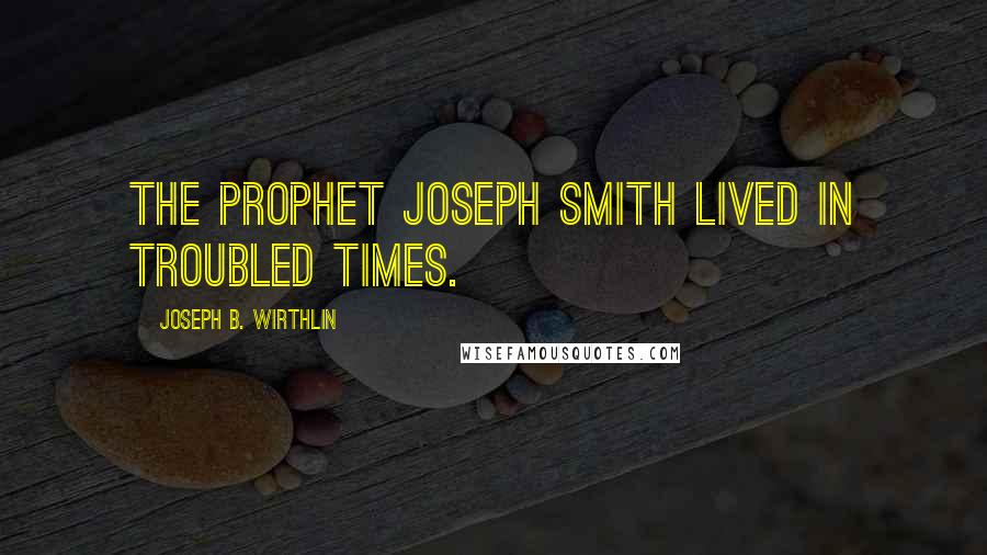 Joseph B. Wirthlin Quotes: The Prophet Joseph Smith lived in troubled times.