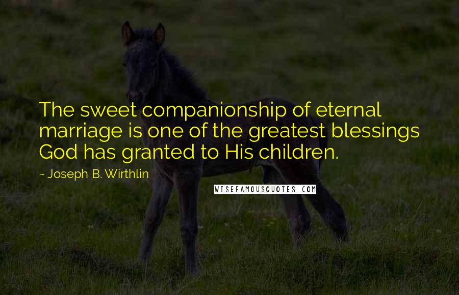 Joseph B. Wirthlin Quotes: The sweet companionship of eternal marriage is one of the greatest blessings God has granted to His children.