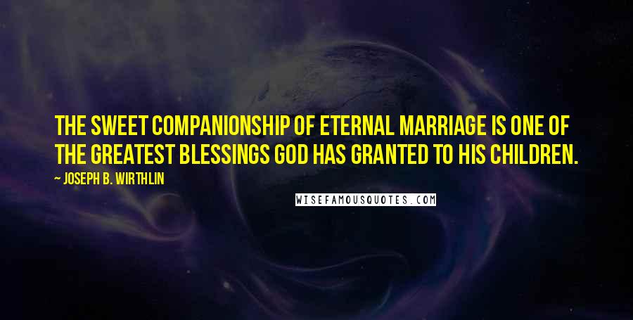 Joseph B. Wirthlin Quotes: The sweet companionship of eternal marriage is one of the greatest blessings God has granted to His children.