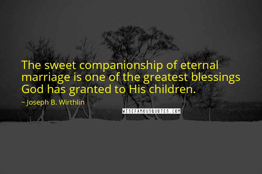 Joseph B. Wirthlin Quotes: The sweet companionship of eternal marriage is one of the greatest blessings God has granted to His children.