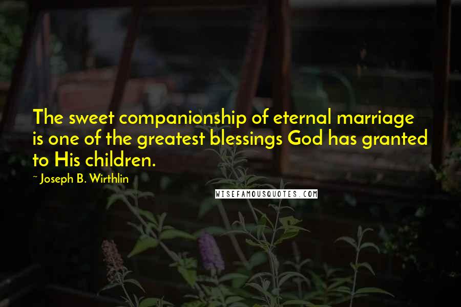 Joseph B. Wirthlin Quotes: The sweet companionship of eternal marriage is one of the greatest blessings God has granted to His children.