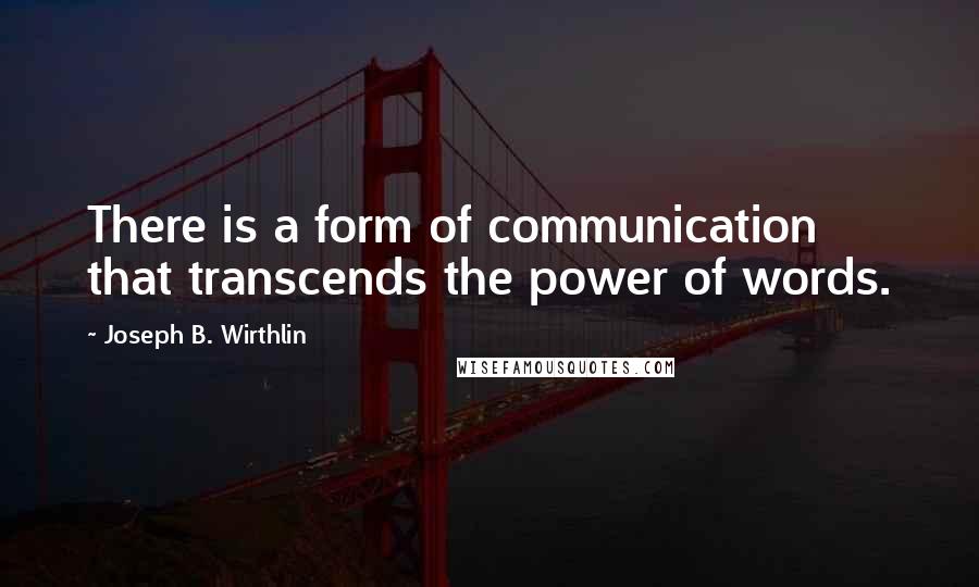 Joseph B. Wirthlin Quotes: There is a form of communication that transcends the power of words.