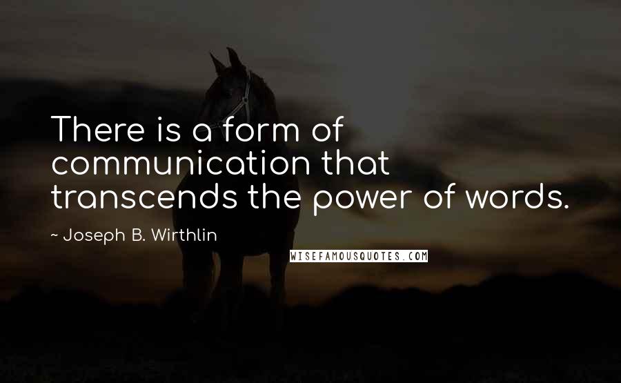 Joseph B. Wirthlin Quotes: There is a form of communication that transcends the power of words.