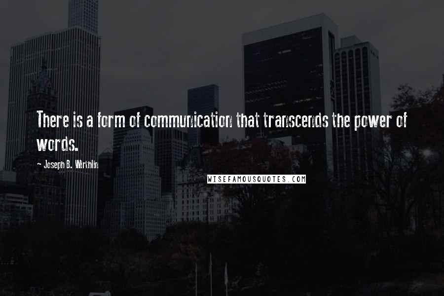 Joseph B. Wirthlin Quotes: There is a form of communication that transcends the power of words.