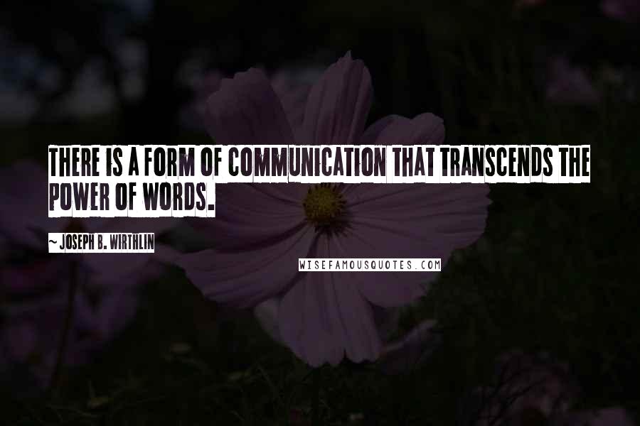 Joseph B. Wirthlin Quotes: There is a form of communication that transcends the power of words.