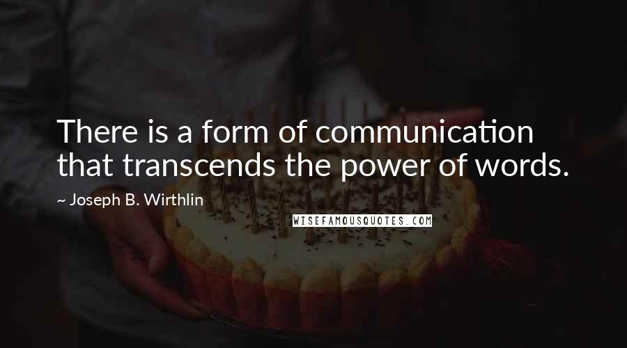 Joseph B. Wirthlin Quotes: There is a form of communication that transcends the power of words.