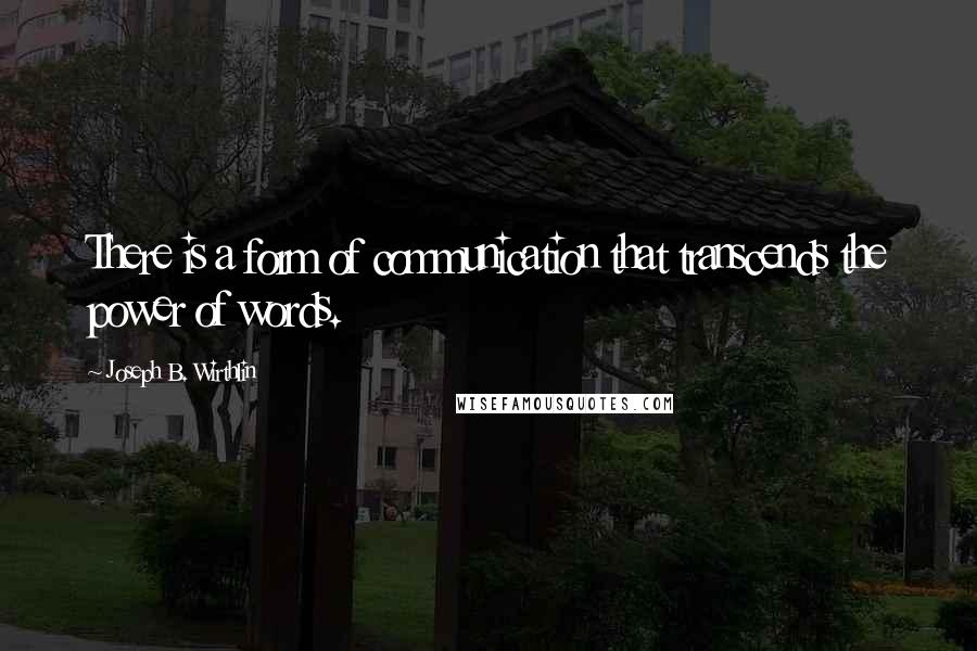 Joseph B. Wirthlin Quotes: There is a form of communication that transcends the power of words.