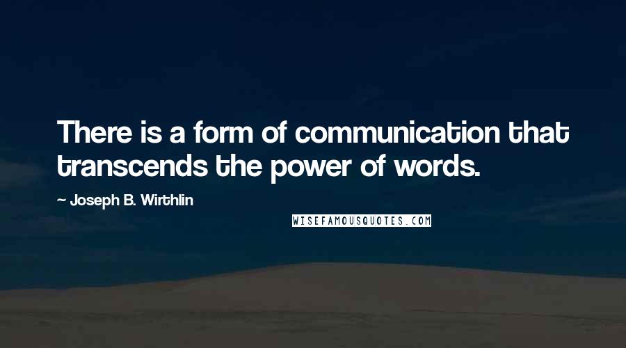 Joseph B. Wirthlin Quotes: There is a form of communication that transcends the power of words.