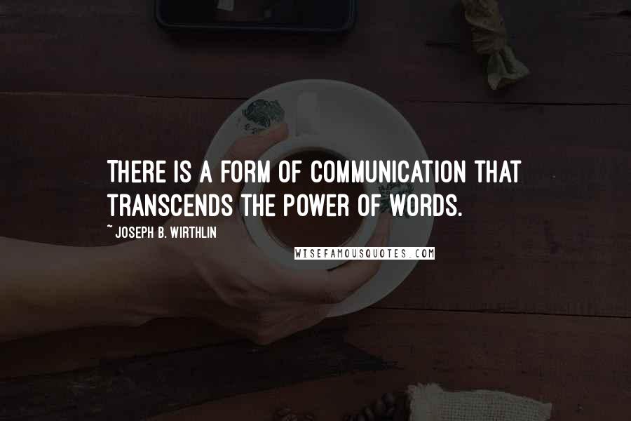 Joseph B. Wirthlin Quotes: There is a form of communication that transcends the power of words.