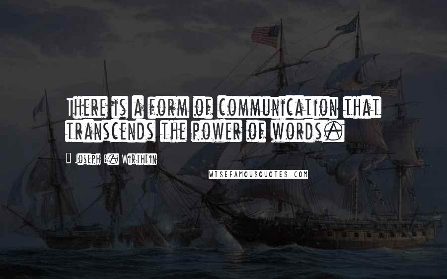 Joseph B. Wirthlin Quotes: There is a form of communication that transcends the power of words.