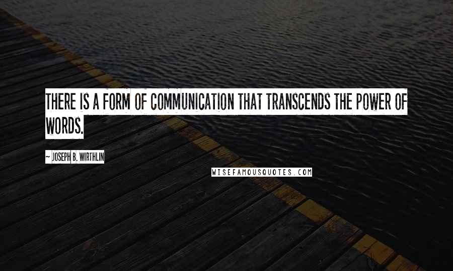 Joseph B. Wirthlin Quotes: There is a form of communication that transcends the power of words.