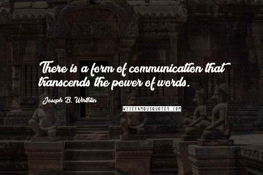 Joseph B. Wirthlin Quotes: There is a form of communication that transcends the power of words.