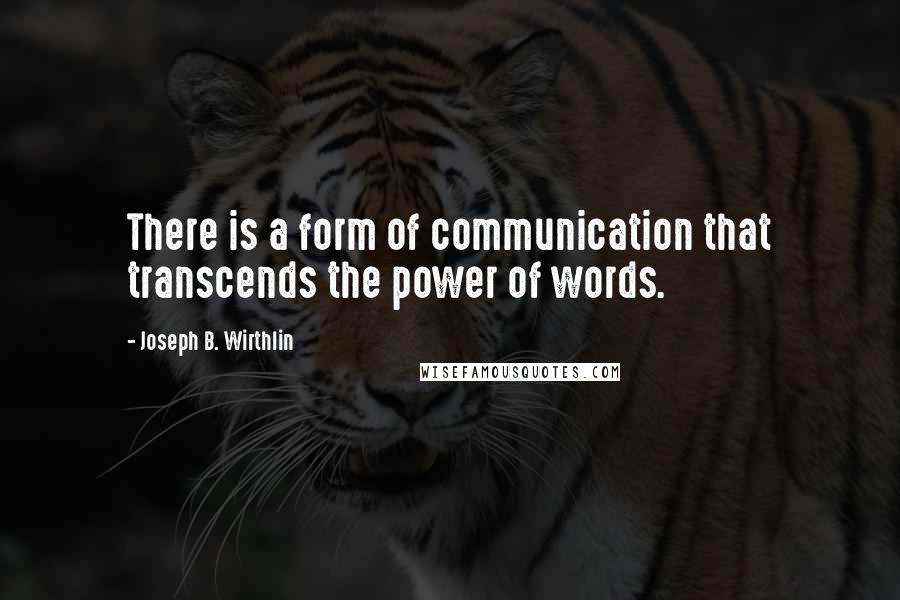 Joseph B. Wirthlin Quotes: There is a form of communication that transcends the power of words.