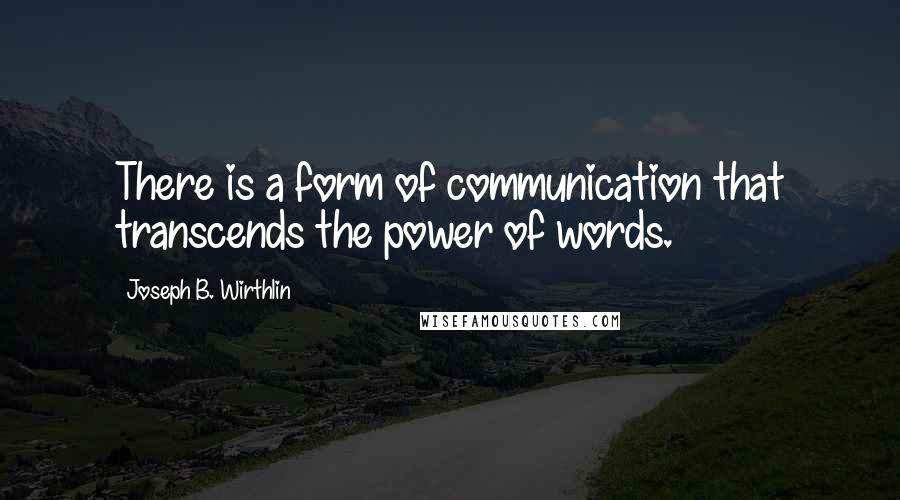 Joseph B. Wirthlin Quotes: There is a form of communication that transcends the power of words.
