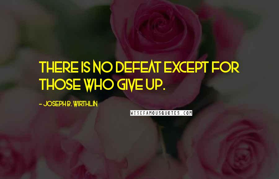 Joseph B. Wirthlin Quotes: There is no defeat except for those who give up.
