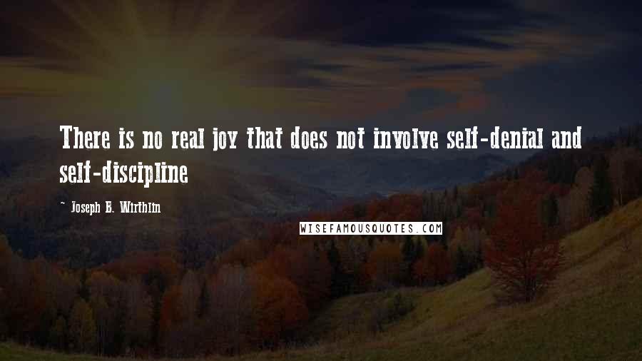 Joseph B. Wirthlin Quotes: There is no real joy that does not involve self-denial and self-discipline