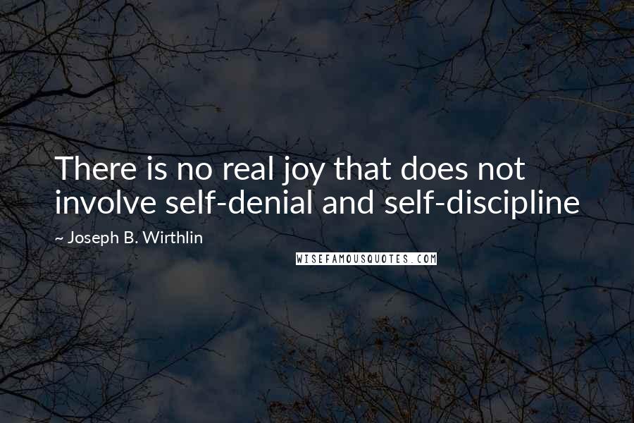 Joseph B. Wirthlin Quotes: There is no real joy that does not involve self-denial and self-discipline