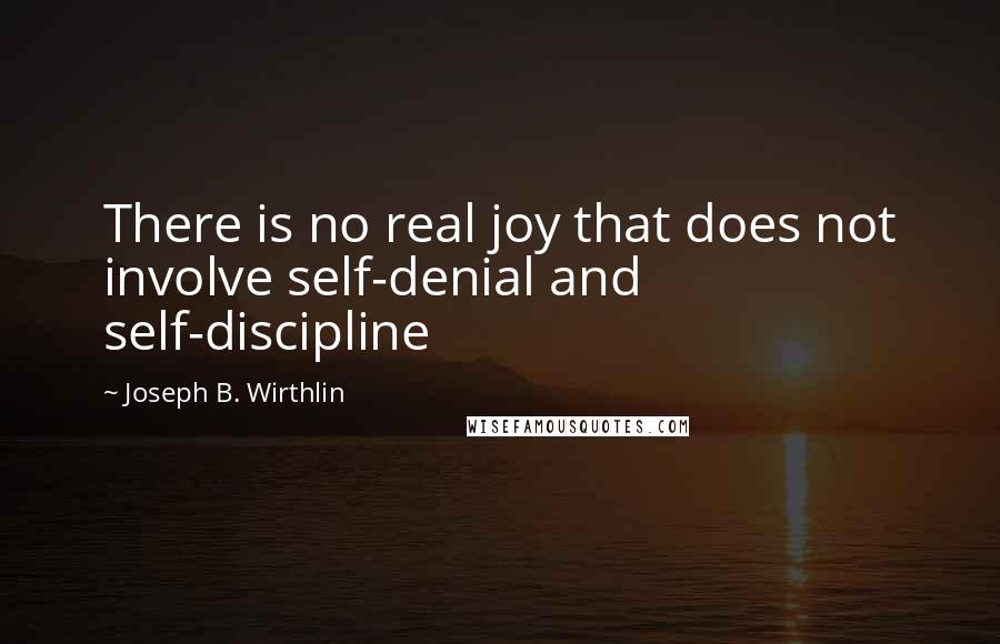 Joseph B. Wirthlin Quotes: There is no real joy that does not involve self-denial and self-discipline