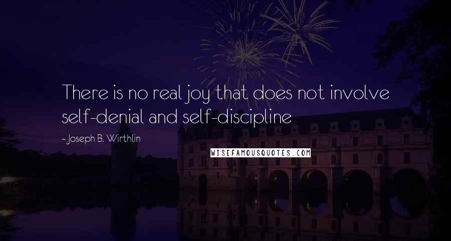 Joseph B. Wirthlin Quotes: There is no real joy that does not involve self-denial and self-discipline
