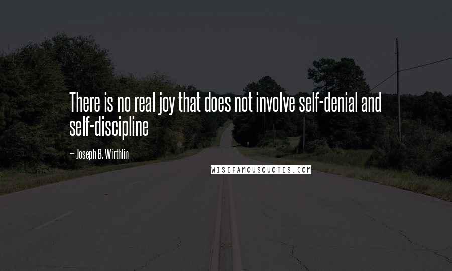 Joseph B. Wirthlin Quotes: There is no real joy that does not involve self-denial and self-discipline